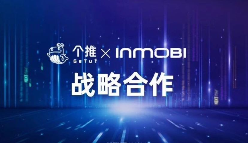 个推与InMobi签署战略合作备忘录，深度拓展数据与流量合作