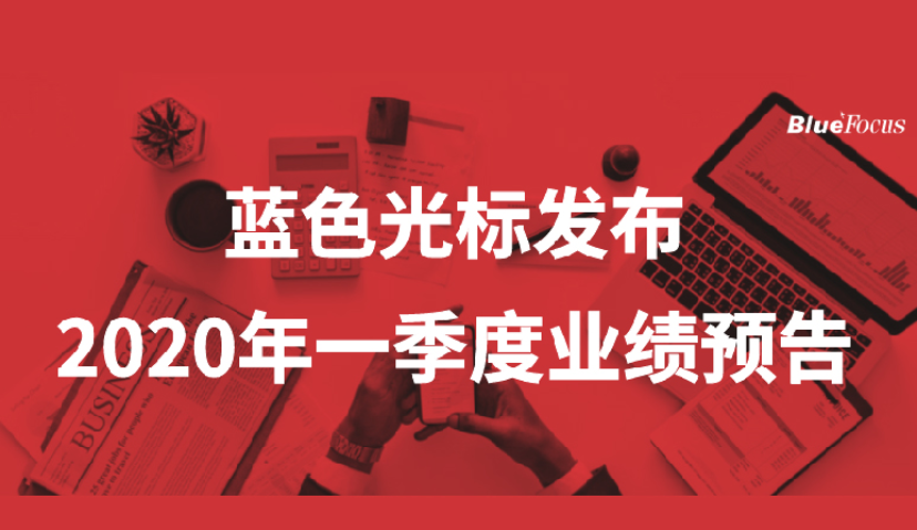 蓝色光标2020年Q1预计归母扣非净利1.45亿至1.65亿元，同比预增14% 至 30%