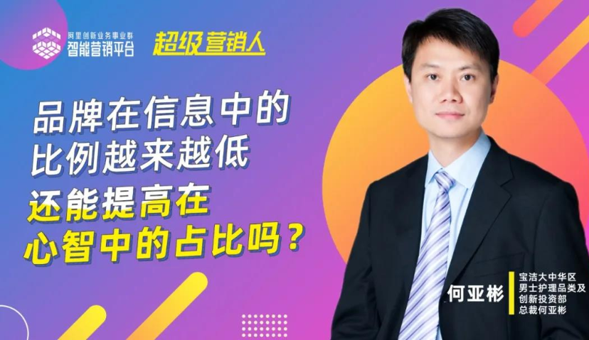 「14000字长文」对话宝洁何亚彬：品牌在信息中的比例越来越低，还能提高在心智中的占比吗？ | 《超级营销人》系列③