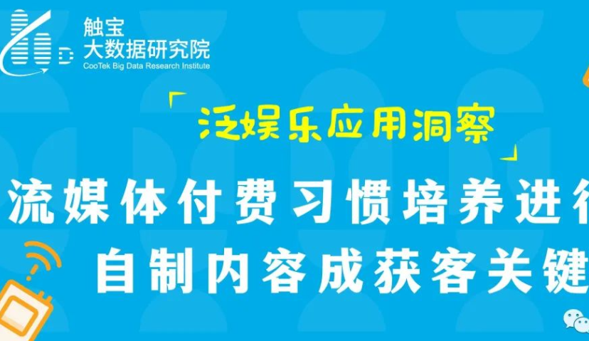 触宝大数据泛娱乐应用洞察|流媒体付费习惯培养进行时，自制内容成获客关键
