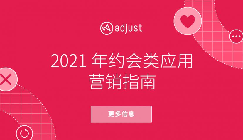 Adjust《2021年约会类应用营销指南》出炉，为营销者提供推广实战技巧