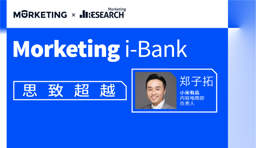 Morketing i-Bank智库访谈05期：郑子拓，向新兴品牌“带货”内容电商，可提供高质量的消费者沟通机会