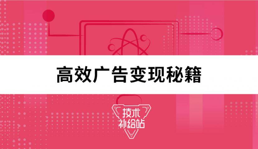​技术补给站⑤ | 如何让你的移动产品进行高效广告变现？