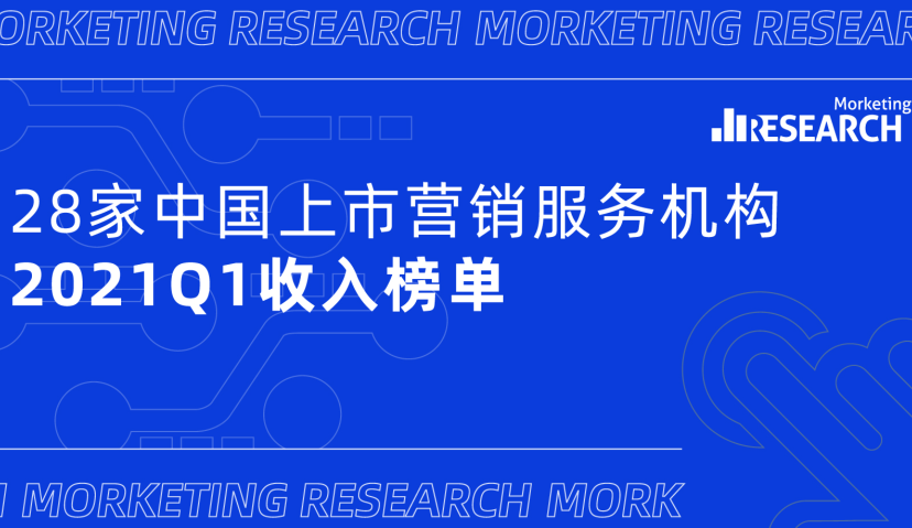 28家中国上市营销服务机构2021Q1营收榜单：23家企业营收同比增长，4家企业转型｜Morketing研究院榜单