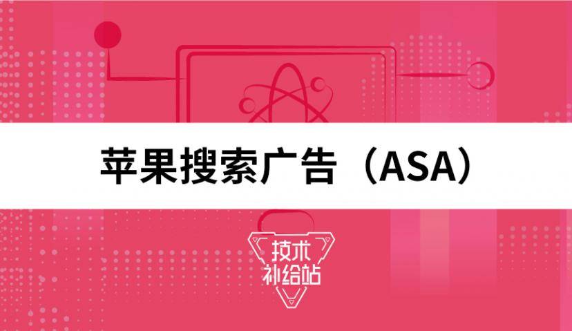 ​技术补给站⑥ | 不懂就问！Apple Search Ads苹果搜索广告（ASA）获量和转化的优势有哪些？