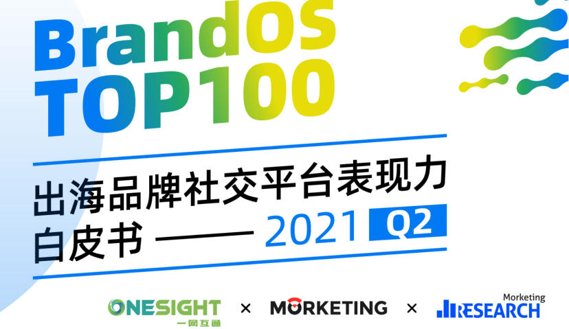2021Q2 BrandOS TOP100出海品牌社交影响力榜单发布：6大策略应对IDFA新政！