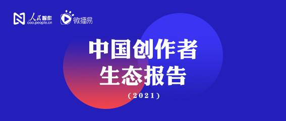 人民网·人民智作X微播易联合出品《中国创作者生态报告2021》深度解读
